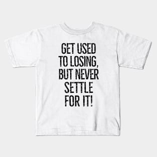 Get used to losing, but never settle for it! Kids T-Shirt